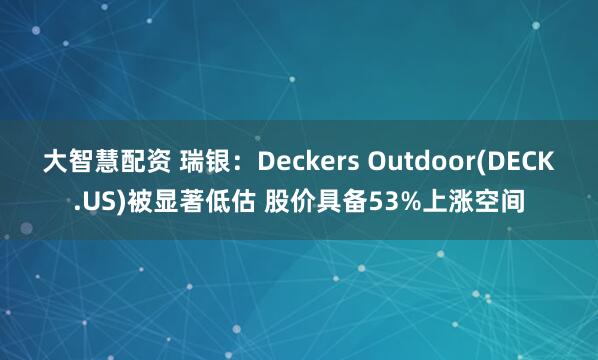 大智慧配资 瑞银：Deckers Outdoor(DECK.US)被显著低估 股价具备53%上涨空间