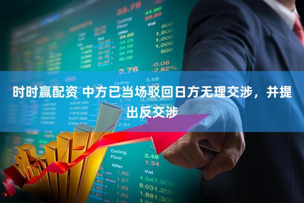 时时赢配资 中方已当场驳回日方无理交涉，并提出反交涉
