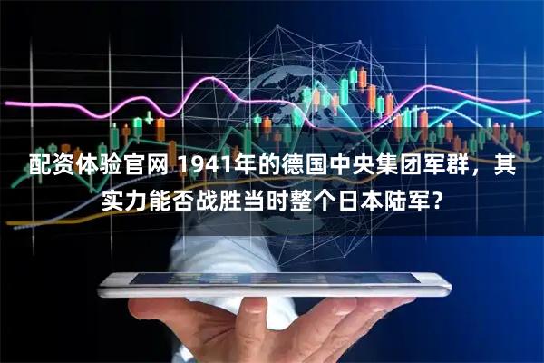 配资体验官网 1941年的德国中央集团军群，其实力能否战胜当时整个日本陆军？
