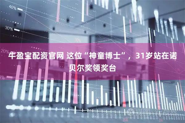 牛盈宝配资官网 这位“神童博士”，31岁站在诺贝尔奖领奖台