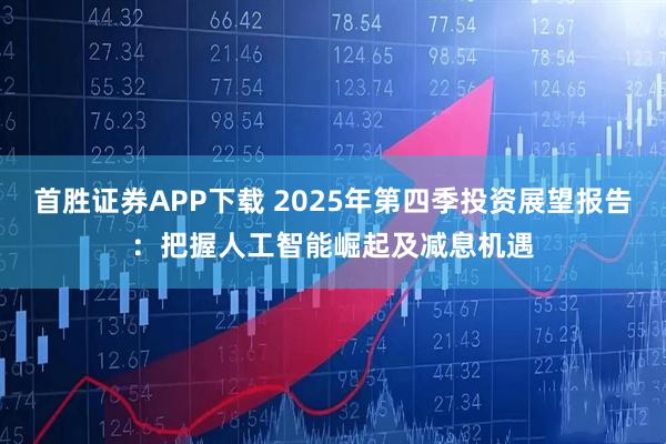 首胜证券APP下载 2025年第四季投资展望报告：把握人工智能崛起及减息机遇