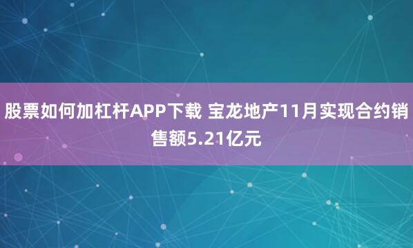 股票如何加杠杆APP下载 宝龙地产11月实现合约销售额5.21亿元