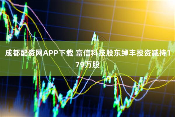 成都配资网APP下载 富信科技股东绰丰投资减持179万股