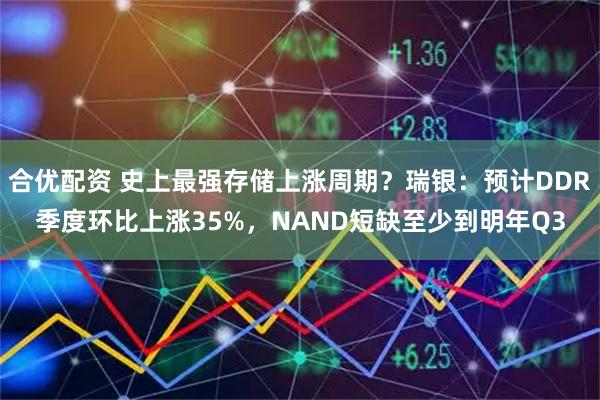 合优配资 史上最强存储上涨周期？瑞银：预计DDR季度环比上涨35%，NAND短缺至少到明年Q3