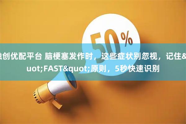 融创优配平台 脑梗塞发作时，这些症状别忽视，记住"FAST"原则，5秒快速识别