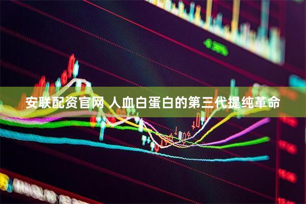 安联配资官网 人血白蛋白的第三代提纯革命