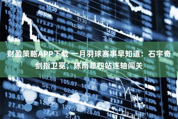 财盈策略APP下载 一月羽球赛事早知道：石宇奇剑指卫冕，陈雨菲四站连轴闯关