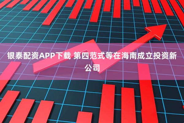银泰配资APP下载 第四范式等在海南成立投资新公司