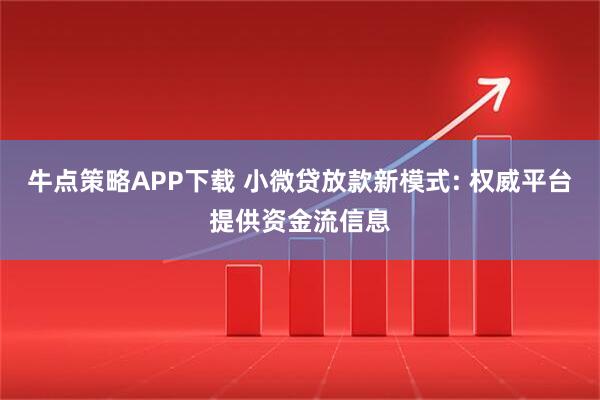 牛点策略APP下载 小微贷放款新模式: 权威平台提供资金流信息