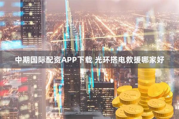 中期国际配资APP下载 光环搭电救援哪家好
